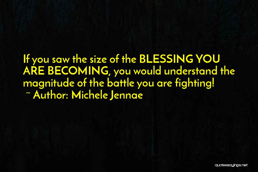 Michele Jennae Quotes: If You Saw The Size Of The Blessing You Are Becoming, You Would Understand The Magnitude Of The Battle You