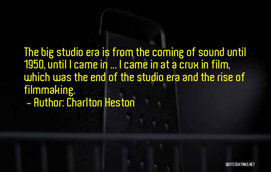 Charlton Heston Quotes: The Big Studio Era Is From The Coming Of Sound Until 1950, Until I Came In ... I Came In