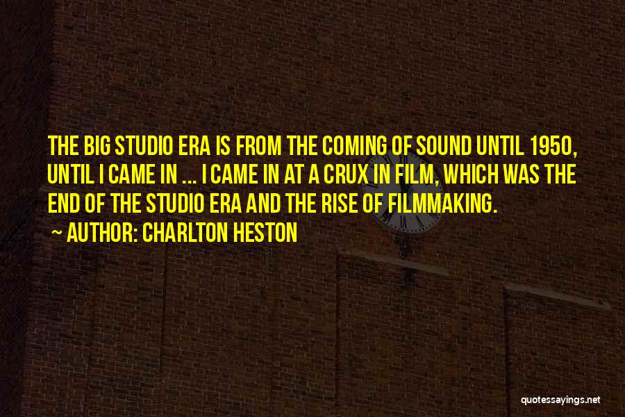 Charlton Heston Quotes: The Big Studio Era Is From The Coming Of Sound Until 1950, Until I Came In ... I Came In