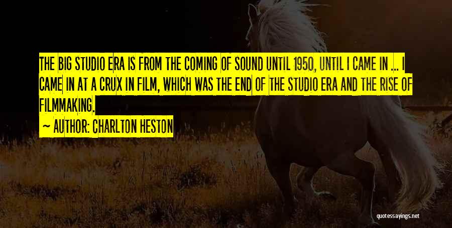 Charlton Heston Quotes: The Big Studio Era Is From The Coming Of Sound Until 1950, Until I Came In ... I Came In