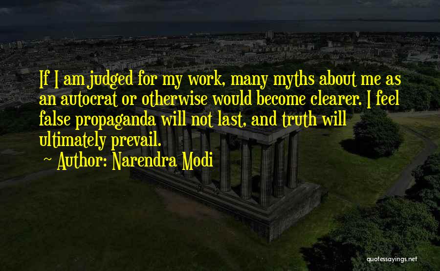 Narendra Modi Quotes: If I Am Judged For My Work, Many Myths About Me As An Autocrat Or Otherwise Would Become Clearer. I