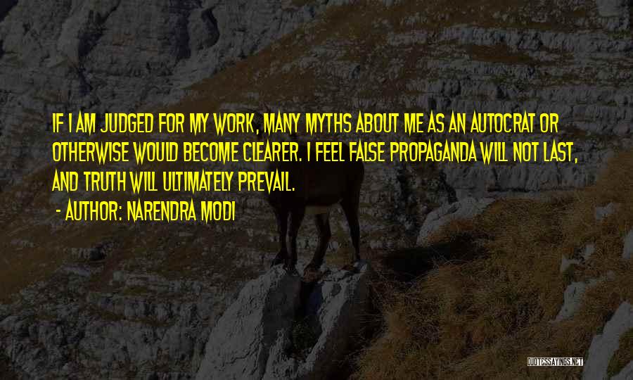 Narendra Modi Quotes: If I Am Judged For My Work, Many Myths About Me As An Autocrat Or Otherwise Would Become Clearer. I