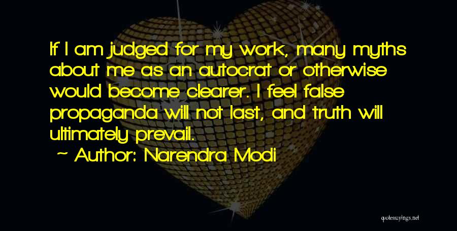 Narendra Modi Quotes: If I Am Judged For My Work, Many Myths About Me As An Autocrat Or Otherwise Would Become Clearer. I