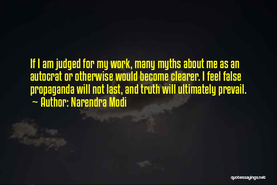 Narendra Modi Quotes: If I Am Judged For My Work, Many Myths About Me As An Autocrat Or Otherwise Would Become Clearer. I