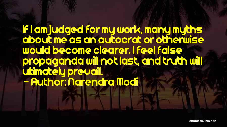 Narendra Modi Quotes: If I Am Judged For My Work, Many Myths About Me As An Autocrat Or Otherwise Would Become Clearer. I