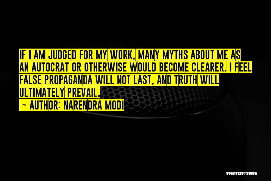 Narendra Modi Quotes: If I Am Judged For My Work, Many Myths About Me As An Autocrat Or Otherwise Would Become Clearer. I