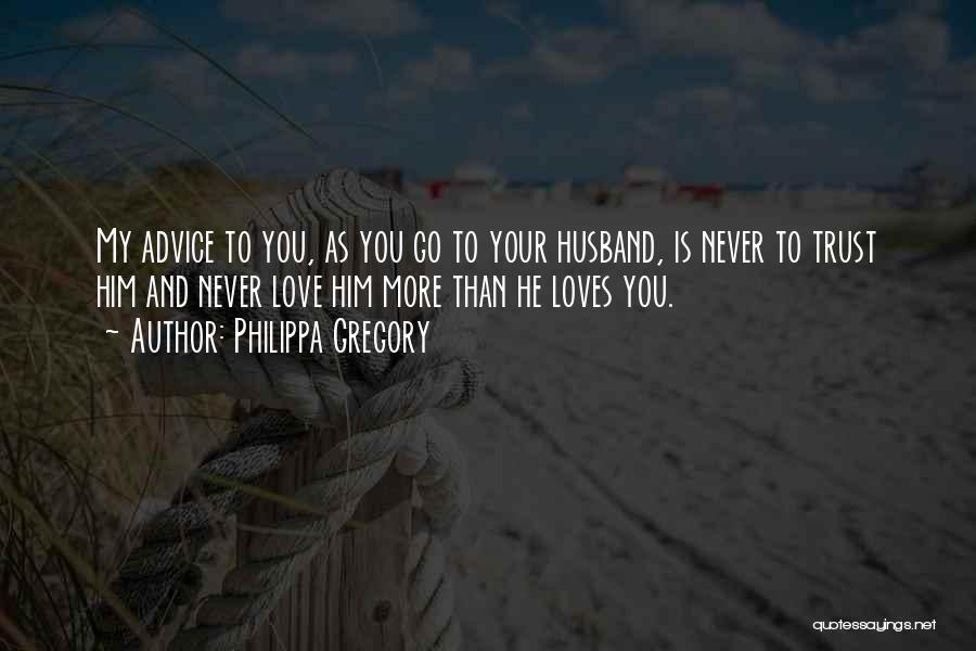 Philippa Gregory Quotes: My Advice To You, As You Go To Your Husband, Is Never To Trust Him And Never Love Him More