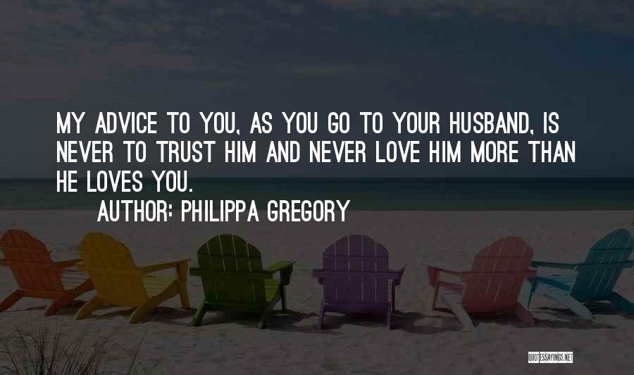 Philippa Gregory Quotes: My Advice To You, As You Go To Your Husband, Is Never To Trust Him And Never Love Him More