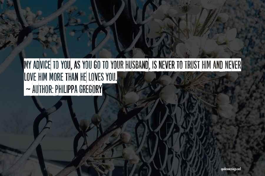 Philippa Gregory Quotes: My Advice To You, As You Go To Your Husband, Is Never To Trust Him And Never Love Him More