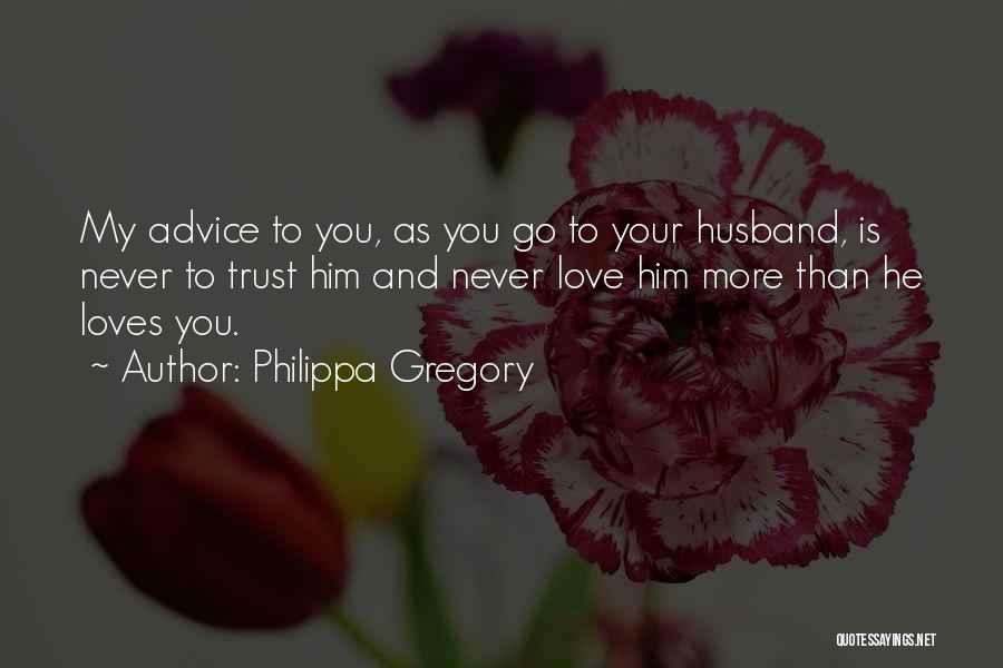 Philippa Gregory Quotes: My Advice To You, As You Go To Your Husband, Is Never To Trust Him And Never Love Him More