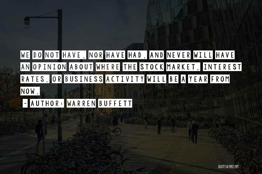 Warren Buffett Quotes: We Do Not Have, Nor Have Had, And Never Will Have An Opinion About Where The Stock Market, Interest Rates,