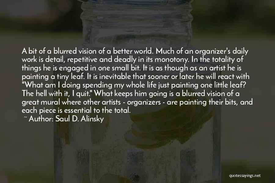 Saul D. Alinsky Quotes: A Bit Of A Blurred Vision Of A Better World. Much Of An Organizer's Daily Work Is Detail, Repetitive And