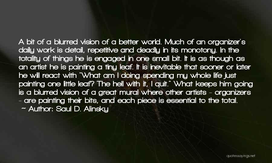 Saul D. Alinsky Quotes: A Bit Of A Blurred Vision Of A Better World. Much Of An Organizer's Daily Work Is Detail, Repetitive And