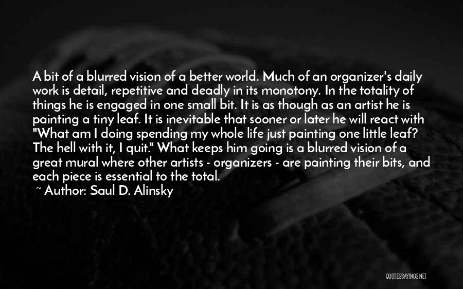 Saul D. Alinsky Quotes: A Bit Of A Blurred Vision Of A Better World. Much Of An Organizer's Daily Work Is Detail, Repetitive And