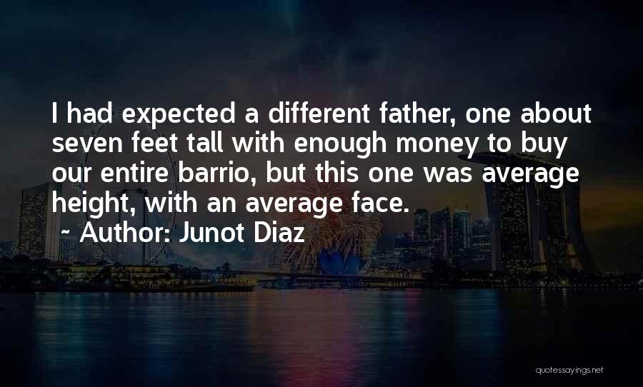 Junot Diaz Quotes: I Had Expected A Different Father, One About Seven Feet Tall With Enough Money To Buy Our Entire Barrio, But