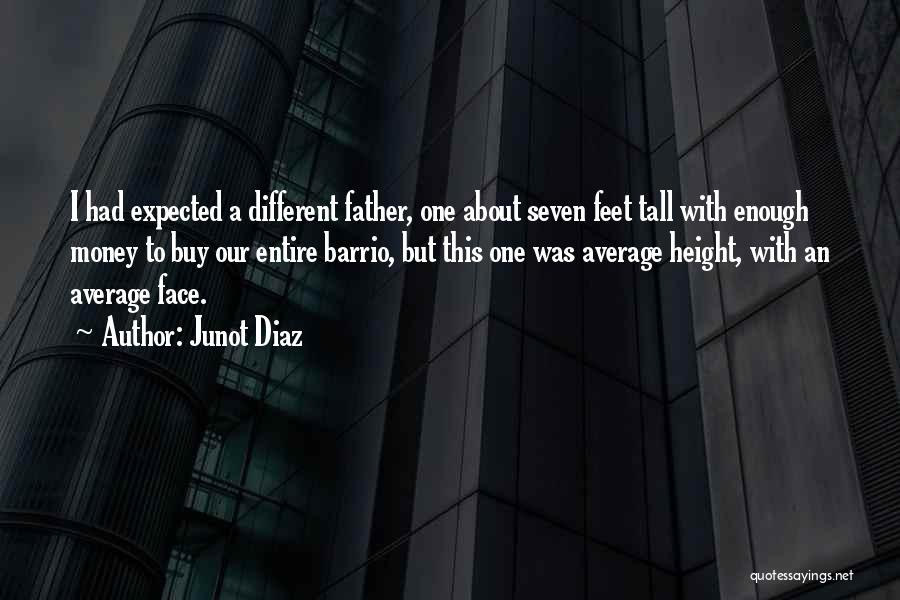 Junot Diaz Quotes: I Had Expected A Different Father, One About Seven Feet Tall With Enough Money To Buy Our Entire Barrio, But