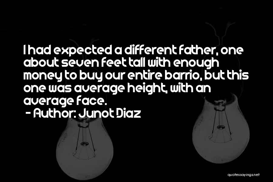 Junot Diaz Quotes: I Had Expected A Different Father, One About Seven Feet Tall With Enough Money To Buy Our Entire Barrio, But