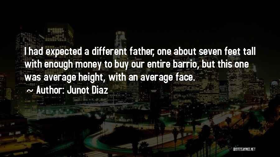 Junot Diaz Quotes: I Had Expected A Different Father, One About Seven Feet Tall With Enough Money To Buy Our Entire Barrio, But