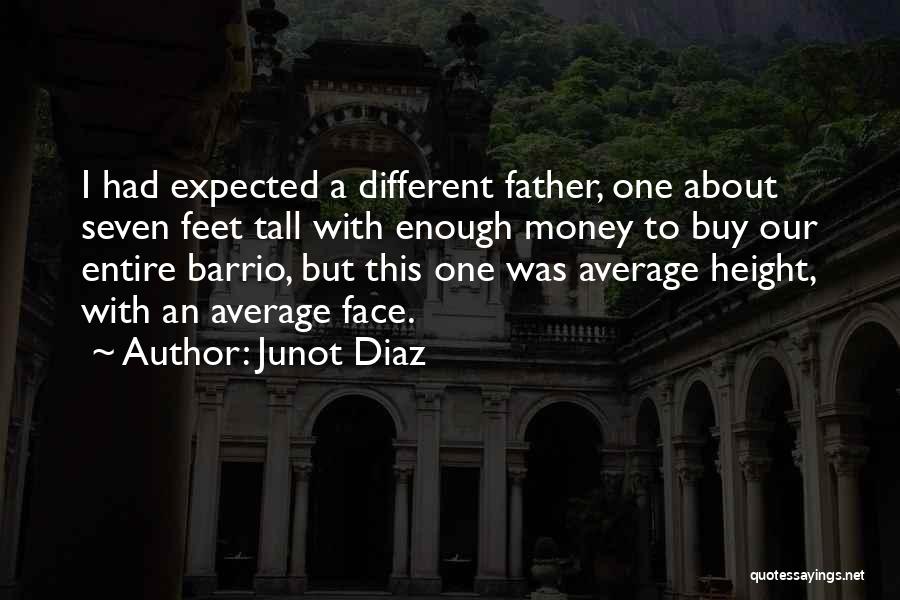 Junot Diaz Quotes: I Had Expected A Different Father, One About Seven Feet Tall With Enough Money To Buy Our Entire Barrio, But