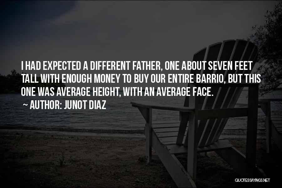 Junot Diaz Quotes: I Had Expected A Different Father, One About Seven Feet Tall With Enough Money To Buy Our Entire Barrio, But