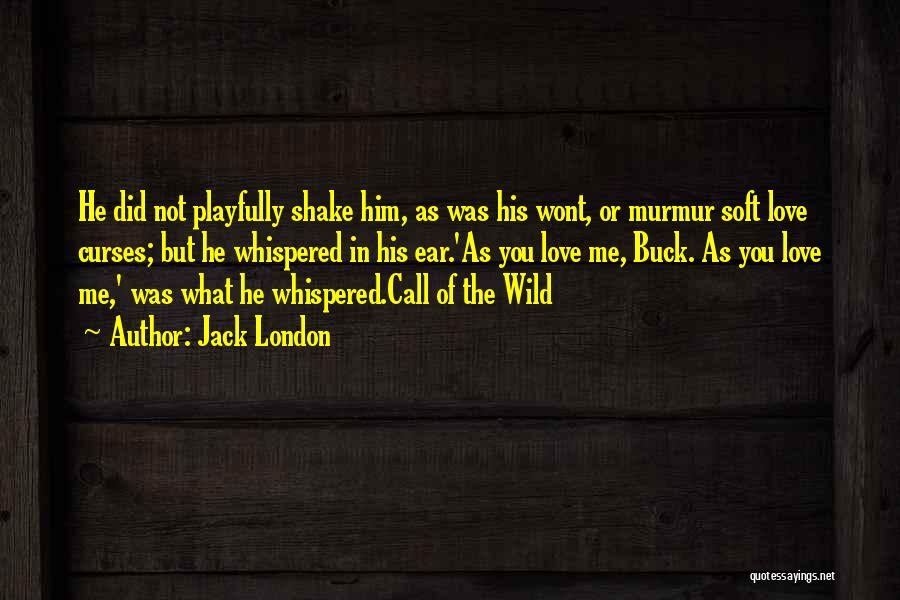 Jack London Quotes: He Did Not Playfully Shake Him, As Was His Wont, Or Murmur Soft Love Curses; But He Whispered In His