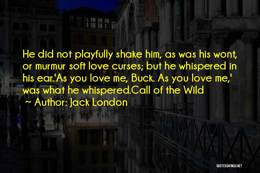 Jack London Quotes: He Did Not Playfully Shake Him, As Was His Wont, Or Murmur Soft Love Curses; But He Whispered In His