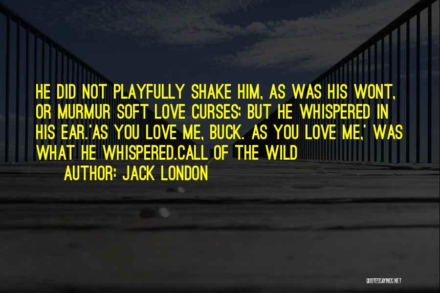 Jack London Quotes: He Did Not Playfully Shake Him, As Was His Wont, Or Murmur Soft Love Curses; But He Whispered In His