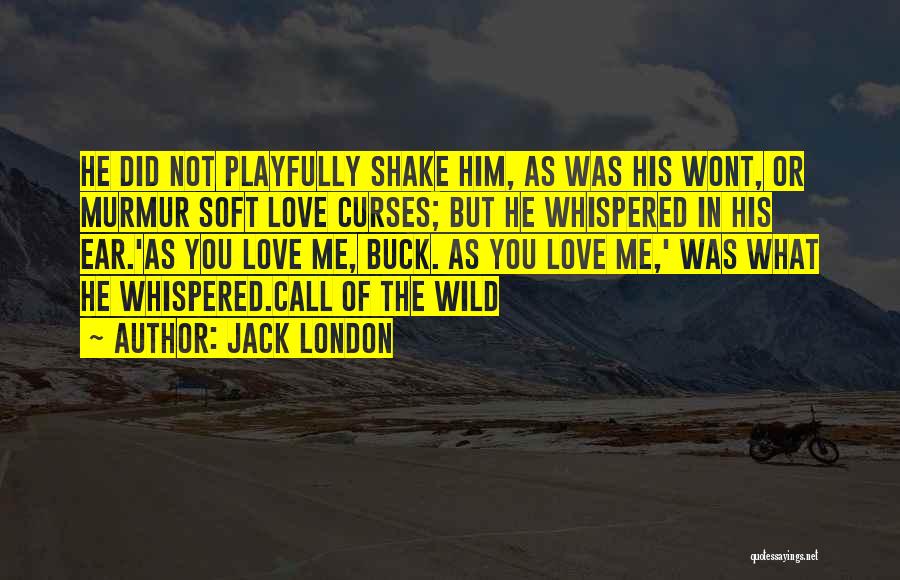 Jack London Quotes: He Did Not Playfully Shake Him, As Was His Wont, Or Murmur Soft Love Curses; But He Whispered In His