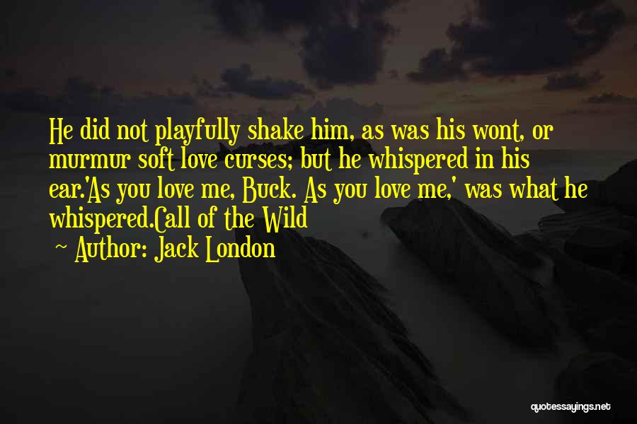 Jack London Quotes: He Did Not Playfully Shake Him, As Was His Wont, Or Murmur Soft Love Curses; But He Whispered In His