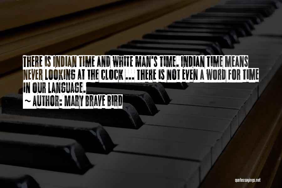 Mary Brave Bird Quotes: There Is Indian Time And White Man's Time. Indian Time Means Never Looking At The Clock ... There Is Not