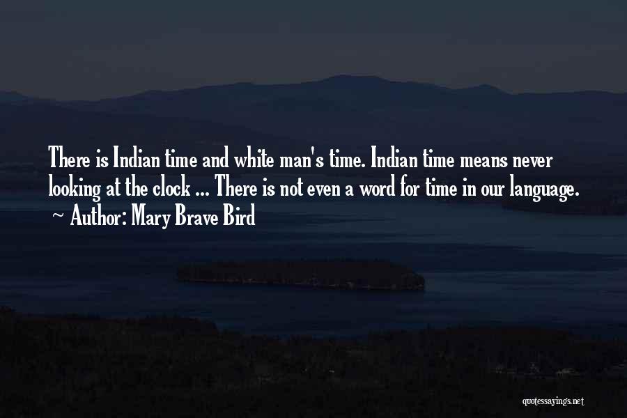 Mary Brave Bird Quotes: There Is Indian Time And White Man's Time. Indian Time Means Never Looking At The Clock ... There Is Not