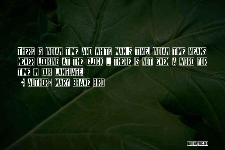 Mary Brave Bird Quotes: There Is Indian Time And White Man's Time. Indian Time Means Never Looking At The Clock ... There Is Not