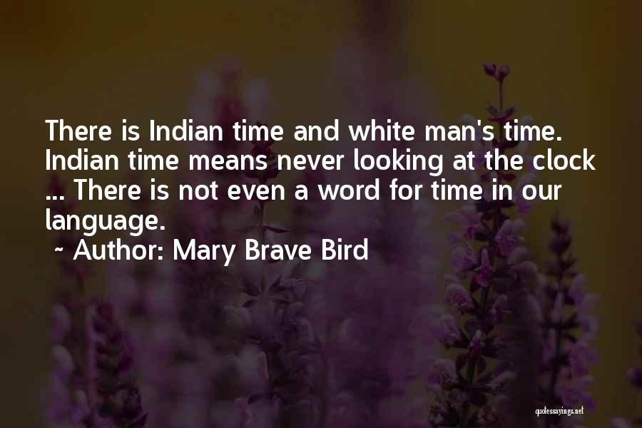 Mary Brave Bird Quotes: There Is Indian Time And White Man's Time. Indian Time Means Never Looking At The Clock ... There Is Not