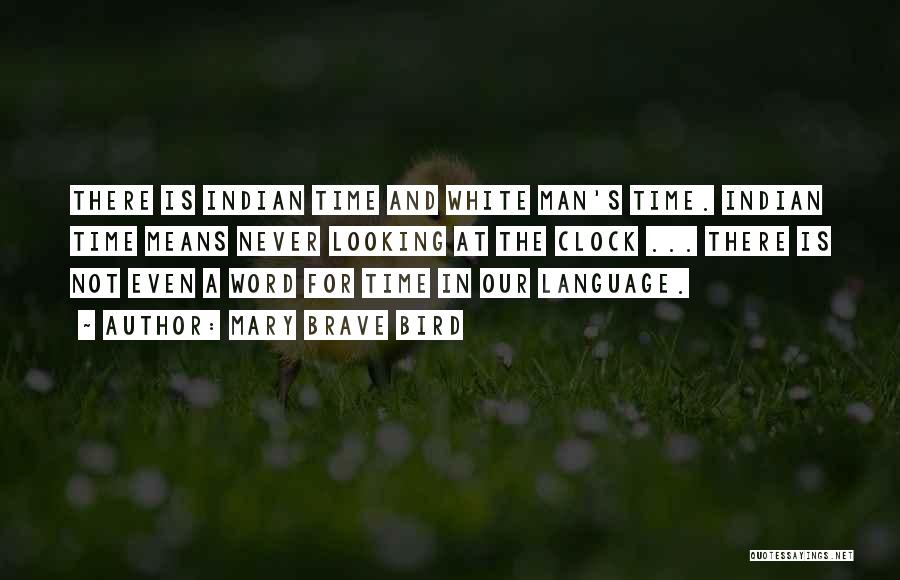 Mary Brave Bird Quotes: There Is Indian Time And White Man's Time. Indian Time Means Never Looking At The Clock ... There Is Not