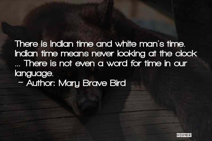 Mary Brave Bird Quotes: There Is Indian Time And White Man's Time. Indian Time Means Never Looking At The Clock ... There Is Not