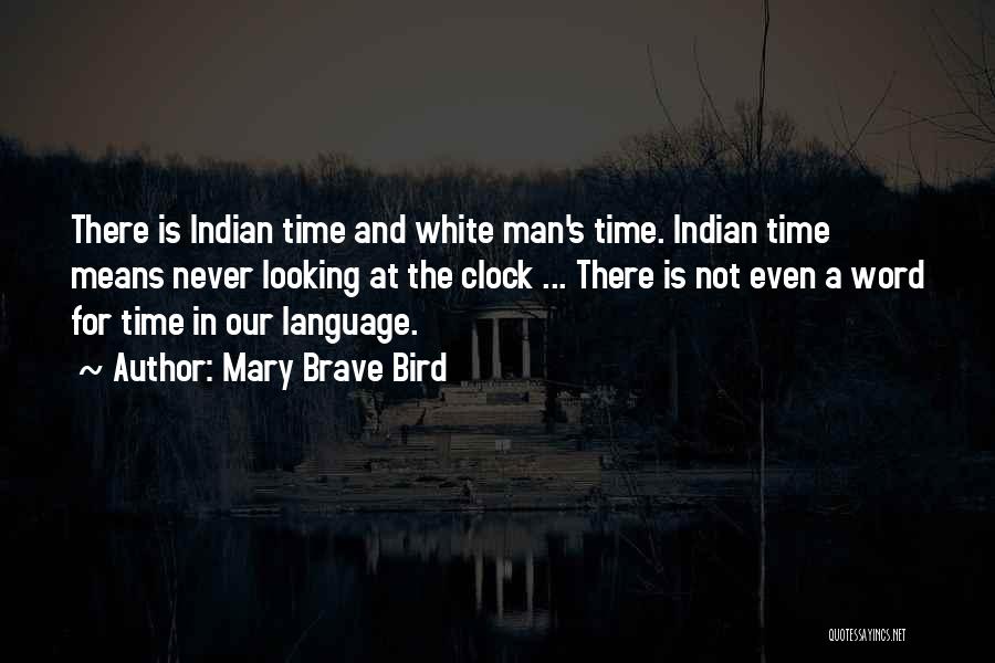 Mary Brave Bird Quotes: There Is Indian Time And White Man's Time. Indian Time Means Never Looking At The Clock ... There Is Not