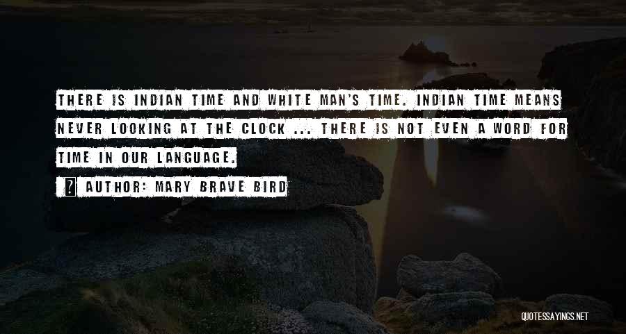 Mary Brave Bird Quotes: There Is Indian Time And White Man's Time. Indian Time Means Never Looking At The Clock ... There Is Not