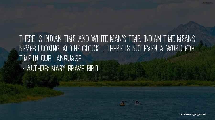 Mary Brave Bird Quotes: There Is Indian Time And White Man's Time. Indian Time Means Never Looking At The Clock ... There Is Not