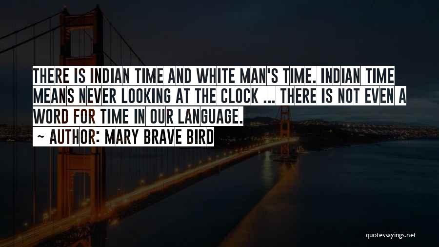 Mary Brave Bird Quotes: There Is Indian Time And White Man's Time. Indian Time Means Never Looking At The Clock ... There Is Not