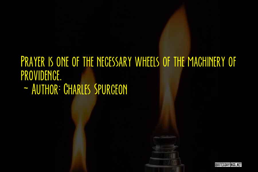 Charles Spurgeon Quotes: Prayer Is One Of The Necessary Wheels Of The Machinery Of Providence.