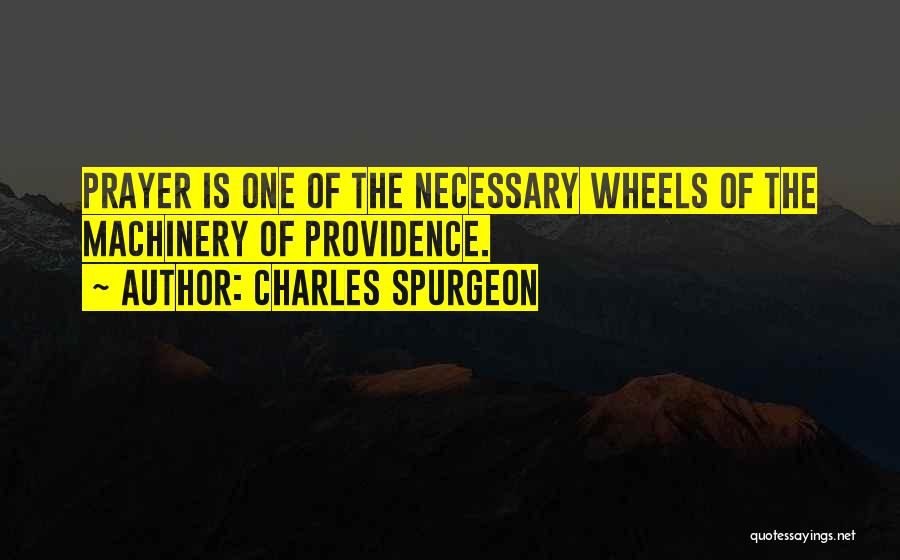 Charles Spurgeon Quotes: Prayer Is One Of The Necessary Wheels Of The Machinery Of Providence.