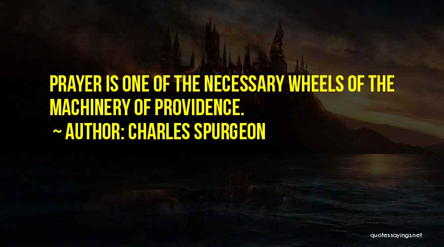 Charles Spurgeon Quotes: Prayer Is One Of The Necessary Wheels Of The Machinery Of Providence.