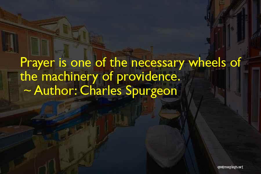 Charles Spurgeon Quotes: Prayer Is One Of The Necessary Wheels Of The Machinery Of Providence.