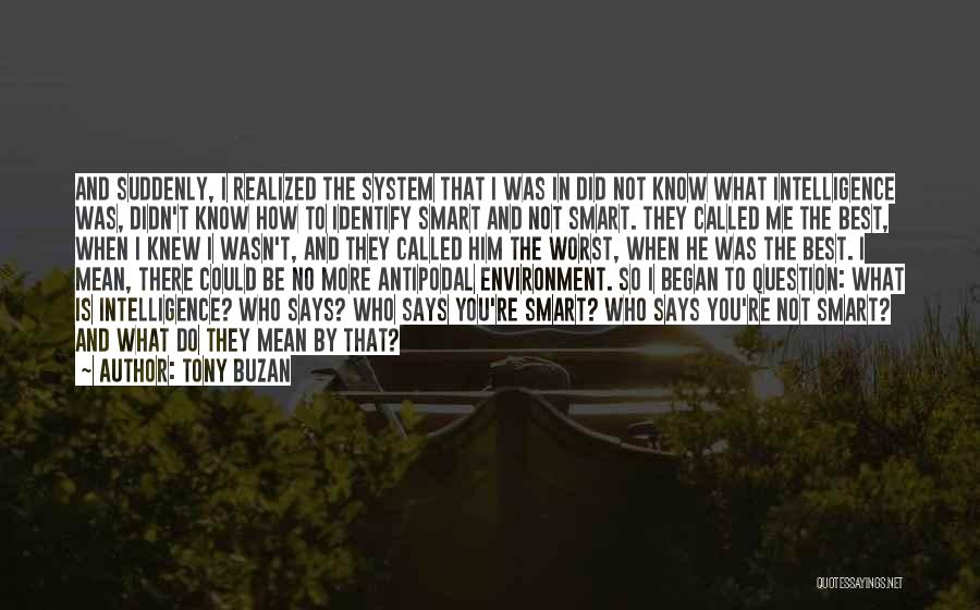 Tony Buzan Quotes: And Suddenly, I Realized The System That I Was In Did Not Know What Intelligence Was, Didn't Know How To