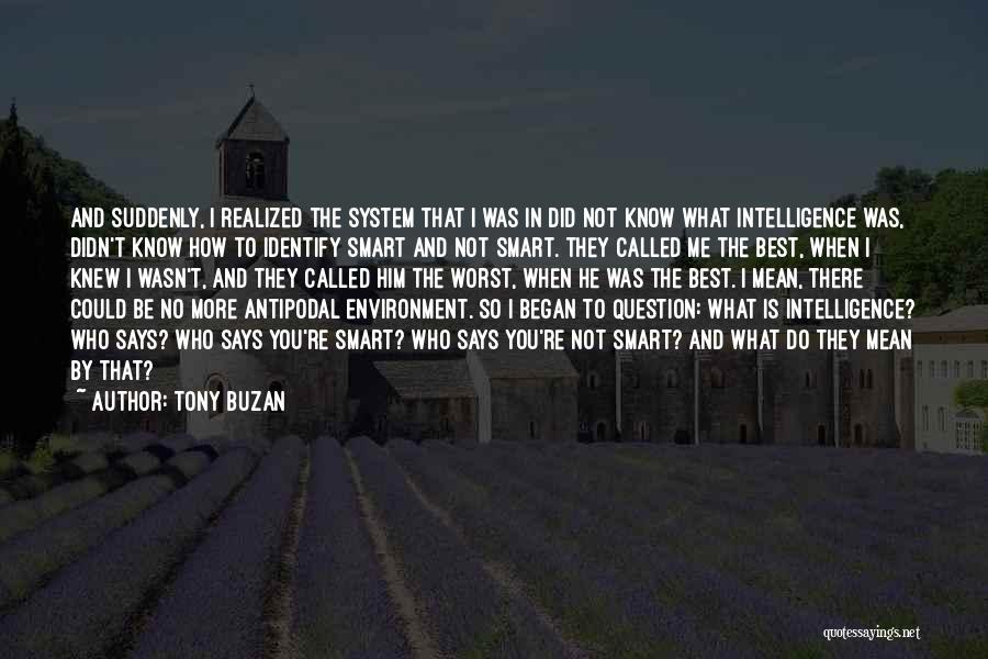 Tony Buzan Quotes: And Suddenly, I Realized The System That I Was In Did Not Know What Intelligence Was, Didn't Know How To