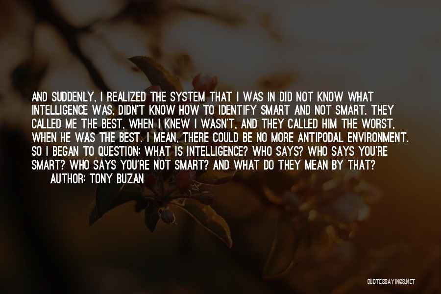 Tony Buzan Quotes: And Suddenly, I Realized The System That I Was In Did Not Know What Intelligence Was, Didn't Know How To