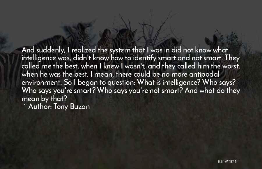 Tony Buzan Quotes: And Suddenly, I Realized The System That I Was In Did Not Know What Intelligence Was, Didn't Know How To