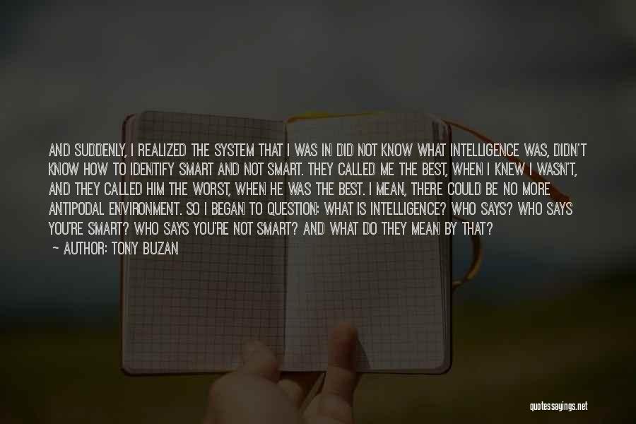 Tony Buzan Quotes: And Suddenly, I Realized The System That I Was In Did Not Know What Intelligence Was, Didn't Know How To