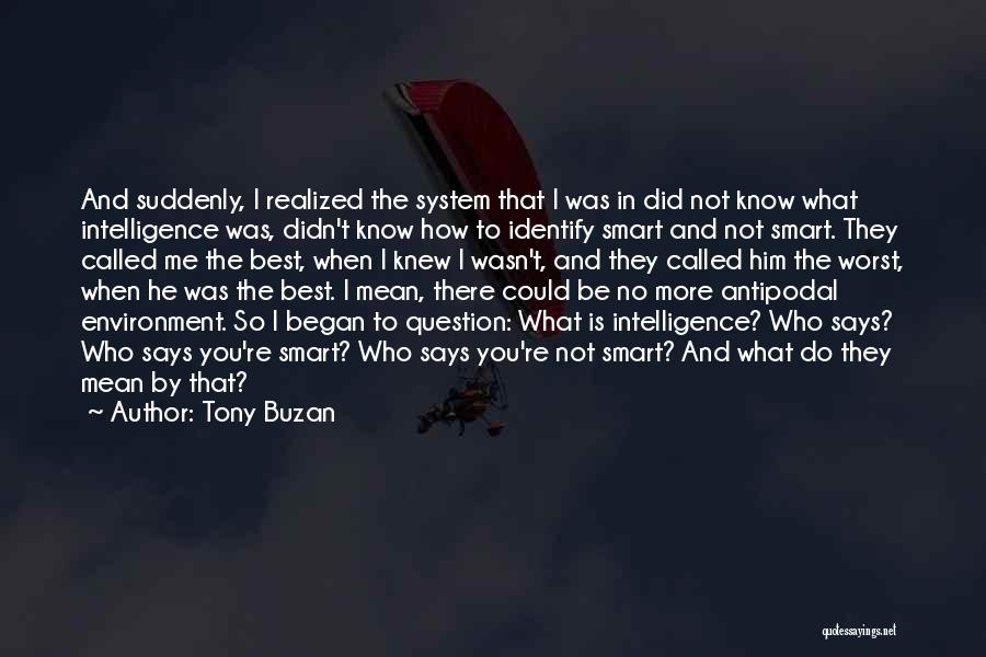 Tony Buzan Quotes: And Suddenly, I Realized The System That I Was In Did Not Know What Intelligence Was, Didn't Know How To