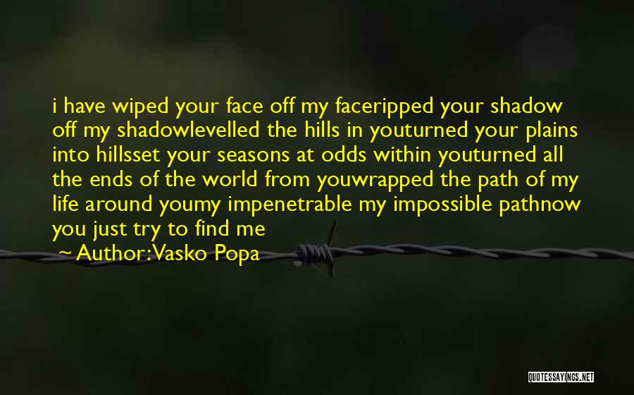 Vasko Popa Quotes: I Have Wiped Your Face Off My Faceripped Your Shadow Off My Shadowlevelled The Hills In Youturned Your Plains Into